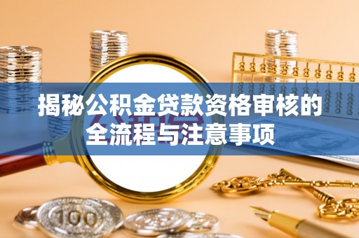 邻水揭秘公积金贷款资格审核的全流程与注意事项