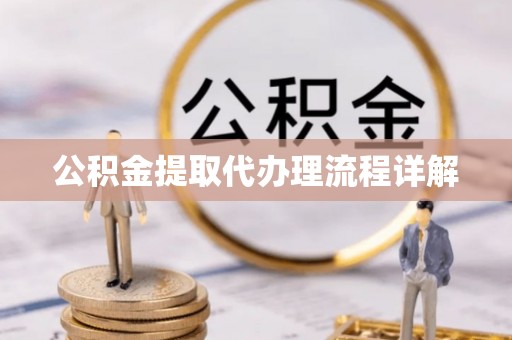 邻水公积金提取代办理流程详解