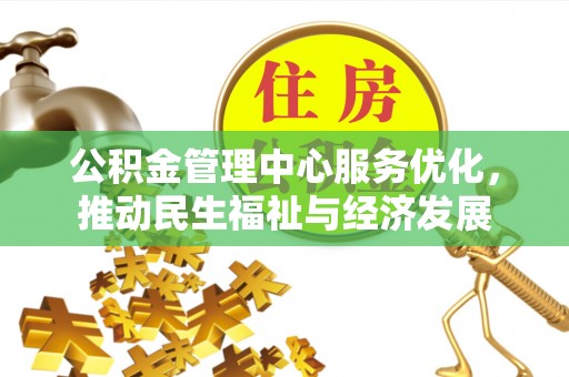 邻水公积金管理中心服务优化，推动民生福祉与经济发展