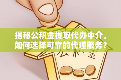 邻水揭秘公积金提取代办中介，如何选择可靠的代理服务？