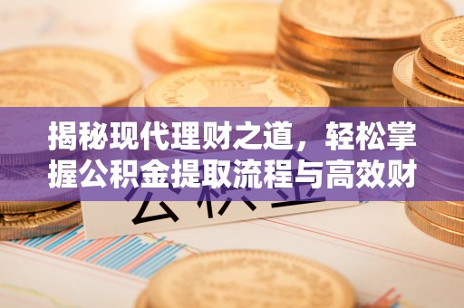 邻水揭秘现代理财之道，轻松掌握公积金提取流程与高效财务规划