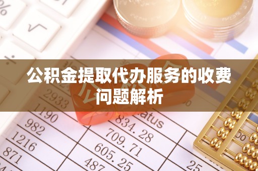 邻水公积金提取代办服务的收费问题解析