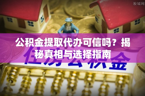 邻水公积金提取代办可信吗？揭秘真相与选择指南