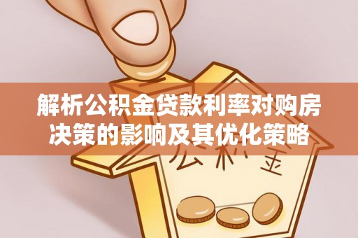 邻水解析公积金贷款利率对购房决策的影响及其优化策略