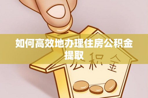 邻水如何高效地办理住房公积金提取