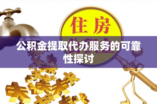 邻水公积金提取代办服务的可靠性探讨