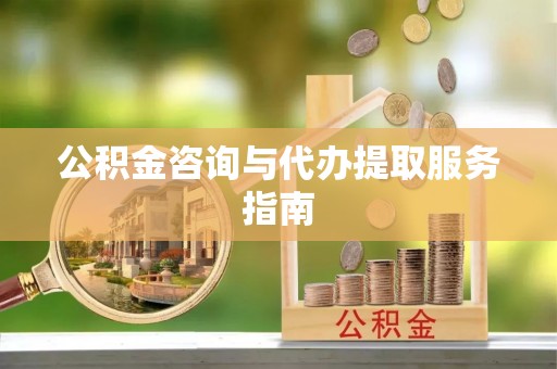 邻水公积金咨询与代办提取服务指南