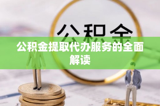 邻水公积金提取代办服务的全面解读