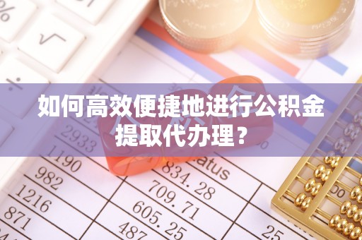 邻水如何高效便捷地进行公积金提取代办理？