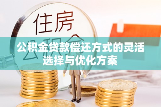 邻水公积金贷款偿还方式的灵活选择与优化方案