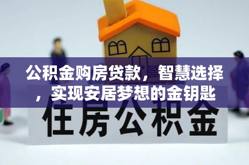 邻水公积金购房贷款，智慧选择，实现安居梦想的金钥匙