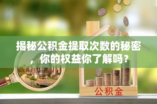 邻水揭秘公积金提取次数的秘密，你的权益你了解吗？