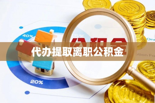 邻水代办提取离职公积金
