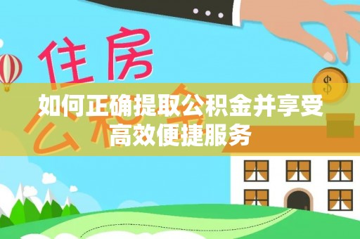 邻水如何正确提取公积金并享受高效便捷服务