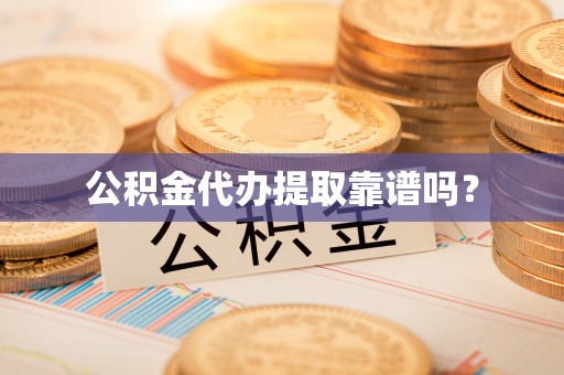 邻水公积金代办提取靠谱吗？