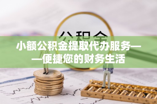 邻水小额公积金提取代办服务——便捷您的财务生活