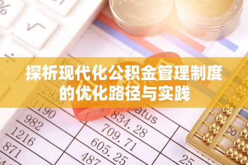 邻水探析现代化公积金管理制度的优化路径与实践