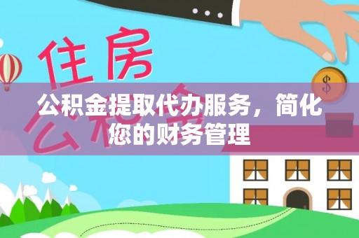 邻水公积金提取代办服务，简化您的财务管理