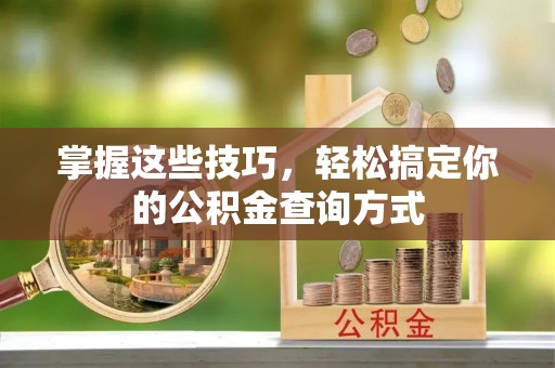 邻水掌握这些技巧，轻松搞定你的公积金查询方式