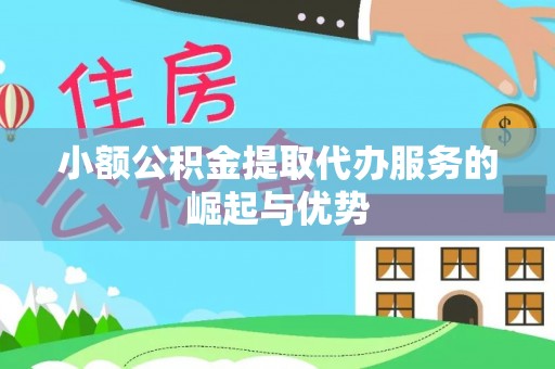 邻水小额公积金提取代办服务的崛起与优势