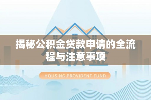 邻水揭秘公积金贷款申请的全流程与注意事项