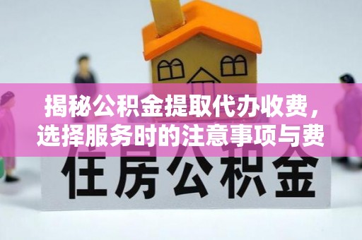 邻水揭秘公积金提取代办收费，选择服务时的注意事项与费用真相