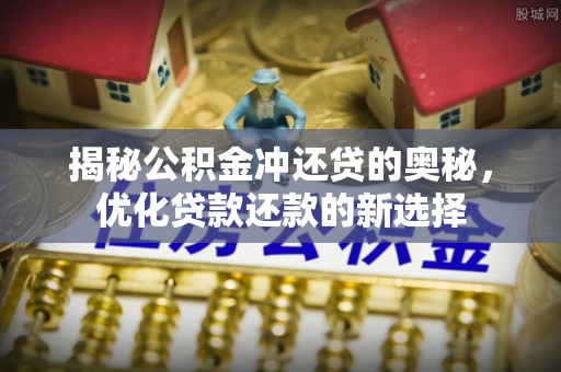 邻水揭秘公积金冲还贷的奥秘，优化贷款还款的新选择