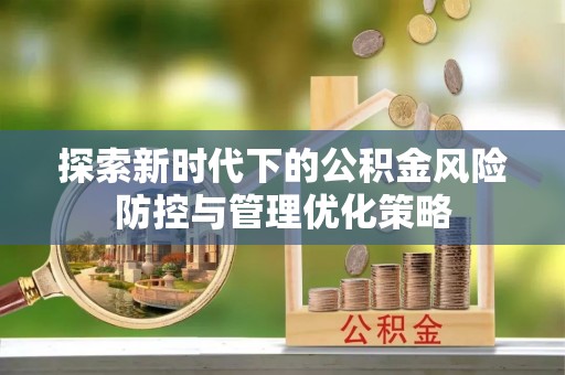 邻水探索新时代下的公积金风险防控与管理优化策略