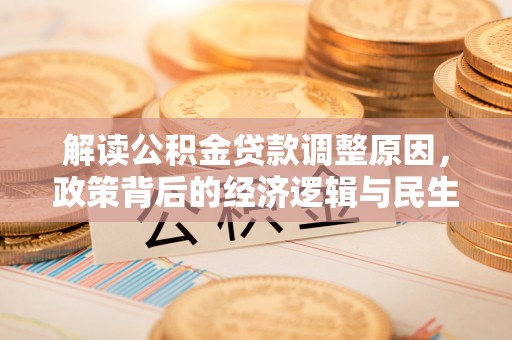 邻水解读公积金贷款调整原因，政策背后的经济逻辑与民生考量
