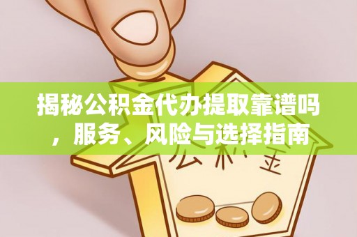 邻水揭秘公积金代办提取靠谱吗，服务、风险与选择指南