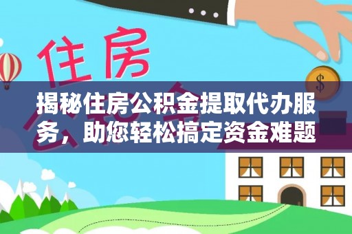 邻水揭秘住房公积金提取代办服务，助您轻松搞定资金难题