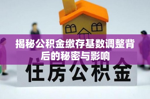 邻水揭秘公积金缴存基数调整背后的秘密与影响