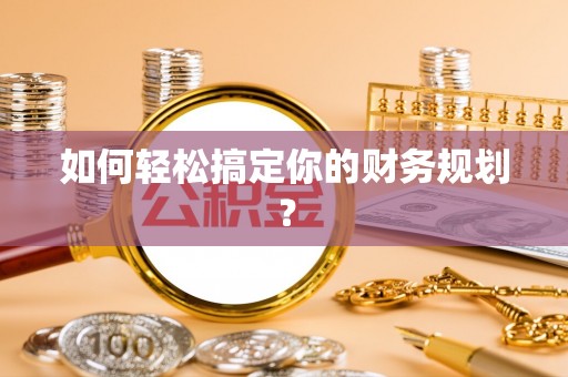 邻水如何轻松搞定你的财务规划？