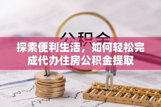 邻水探索便利生活，如何轻松完成代办住房公积金提取