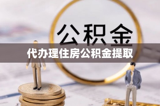 邻水代办理住房公积金提取
