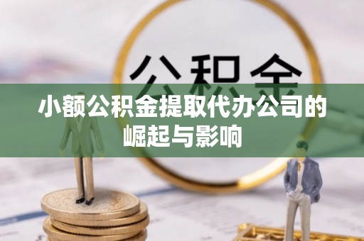 邻水小额公积金提取代办公司的崛起与影响