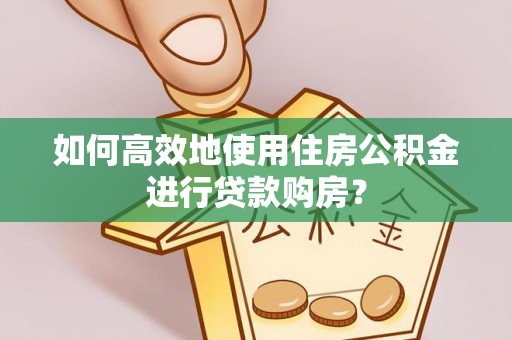 邻水如何高效地使用住房公积金进行贷款购房？