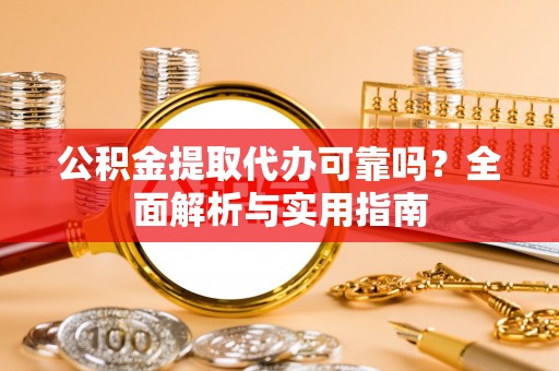 邻水公积金提取代办可靠吗？全面解析与实用指南