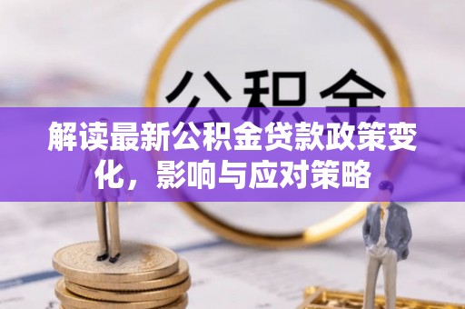 邻水解读最新公积金贷款政策变化，影响与应对策略