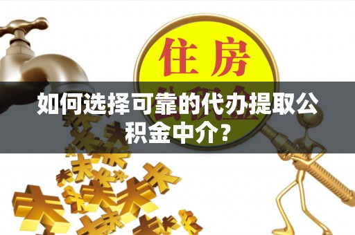 邻水如何选择可靠的代办提取公积金中介？