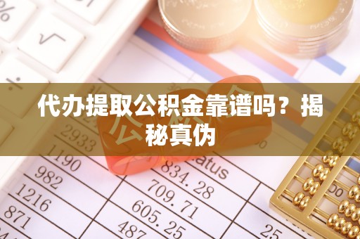 邻水代办提取公积金靠谱吗？揭秘真伪
