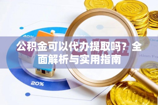 邻水公积金可以代办提取吗？全面解析与实用指南