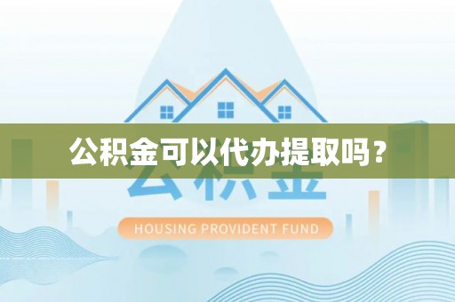 邻水公积金可以代办提取吗？