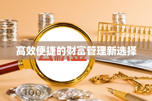 邻水高效便捷的财富管理新选择