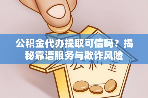 邻水公积金代办提取可信吗？揭秘靠谱服务与欺诈风险