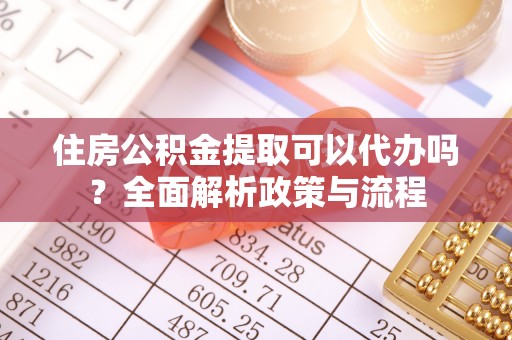 邻水住房公积金提取可以代办吗？全面解析政策与流程