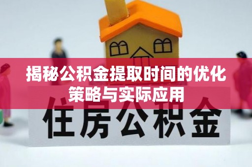邻水揭秘公积金提取时间的优化策略与实际应用