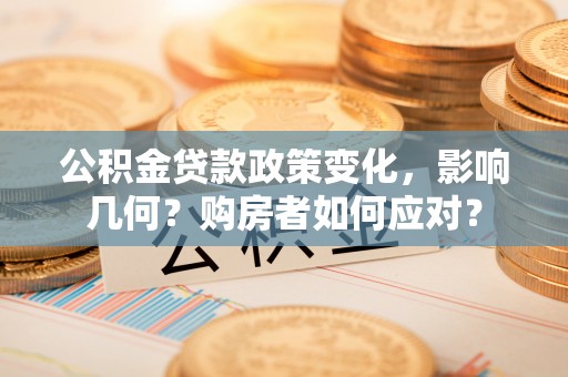 邻水公积金贷款政策变化，影响几何？购房者如何应对？
