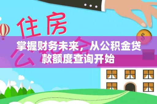 邻水掌握财务未来，从公积金贷款额度查询开始