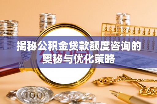 邻水揭秘公积金贷款额度咨询的奥秘与优化策略